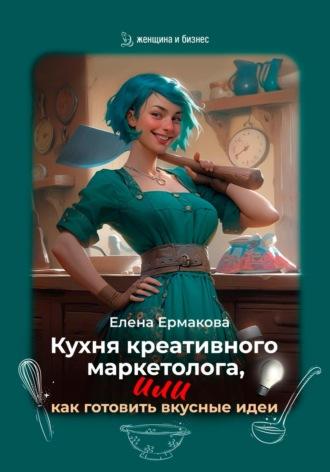 Кухня креативного маркетолога, или Как готовить вкусные идеи, аудиокнига Елены Ермаковой. ISDN70292428