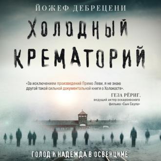Холодный крематорий. Голод и надежда в Освенциме, audiobook Йожефа Дебрецени. ISDN70292680