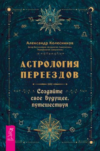 Астрология переездов. Создайте свое будущее, путешествуя, audiobook Александра Колесникова. ISDN70292833