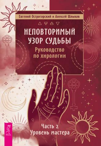 Неповторимый узор судьбы. Руководство по хирологии. Часть 2. Уровень мастера - Евгений Острогорский