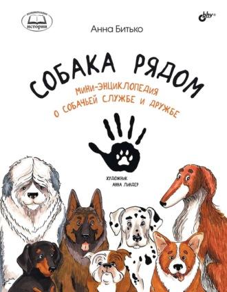 Собака рядом. Мини-энциклопедия о собачьей службе и дружбе - Анна Битько