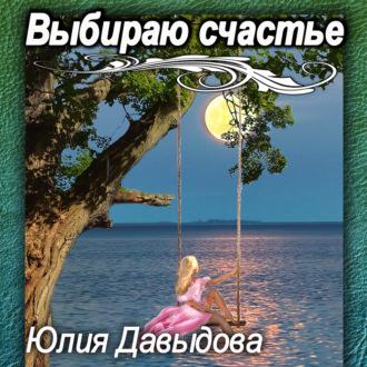 Выбираю счастье, аудиокнига Юлии Давыдовой. ISDN70297756