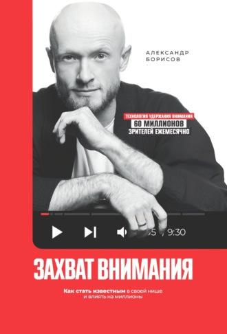 Захват внимания. Как стать известным в своей нише и влиять на миллионы, аудиокнига Александра Борисова. ISDN70297852