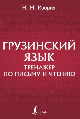 Грузинский язык. Тренажер по письму и чтению - Нана Изория