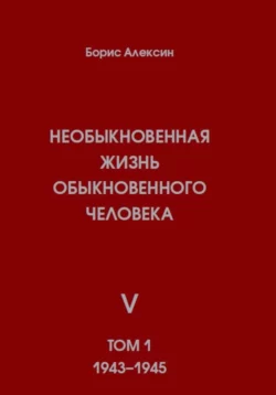 Необыкновенная жизнь обыкновенного человека. Книга 5. Том 1 - Борис Алексин