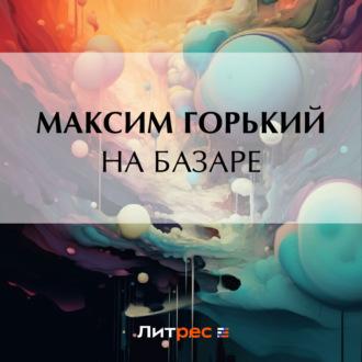 На базаре, audiobook Максима Горького. ISDN70302295