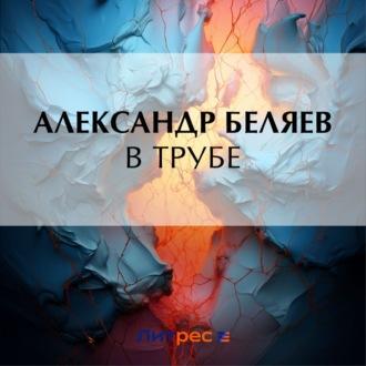 В трубе, audiobook Александра Беляева. ISDN70302532