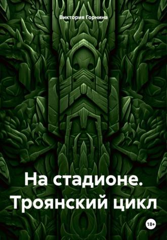 На стадионе. Троянский цикл, аудиокнига Виктории Горниной. ISDN70304431