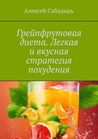 Грейпфрутовая диета. Легкая и вкусная стратегия похудения, аудиокнига Алексея Сабадыря. ISDN70305103