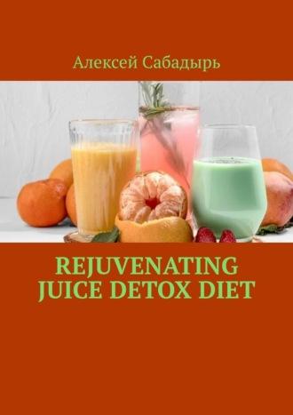 Rejuvenating Juice Detox Diet, Алексея Сабадыря książka audio. ISDN70305112