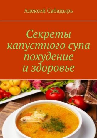 Секреты капустного супа похудение и здоровье, Hörbuch Алексея Сабадыря. ISDN70305151