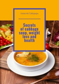 Secrets of cabbage soup, weight loss and health - Алексей Сабадырь