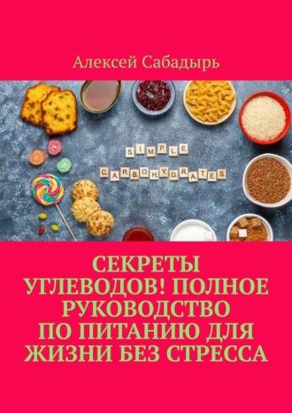 Секреты углеводов! Полное руководство по питанию для жизни без стресса, аудиокнига Алексея Сабадыря. ISDN70305157