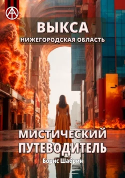 Выкса. Нижегородская область. Мистический путеводитель - Борис Шабрин