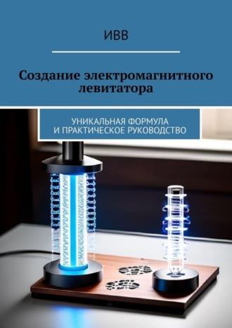 Создание электромагнитного левитатора. Уникальная формула и практическое руководство, audiobook . ISDN70306126