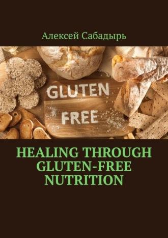 Healing Through Gluten-free Nutrition, Алексея Сабадыря książka audio. ISDN70306174