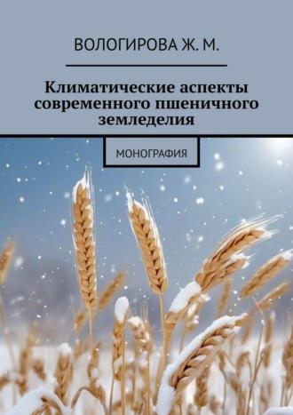 Климатические аспекты современного пшеничного земледелия. Монография - Жаннета Вологирова