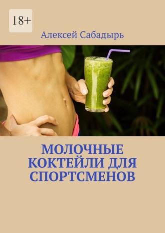 Молочные коктейли для спортсменов - Алексей Сабадырь