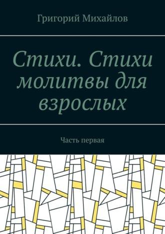 Стихи .Стихи молитвы для взрослых. Часть первая, аудиокнига Григория Михайлова. ISDN70306294