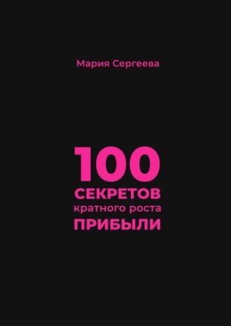 100 секретов кратного роста прибыли, аудиокнига Марии Сергеевой. ISDN70306321