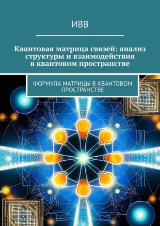 Квантовая матрица связей: анализ структуры и взаимодействия в квантовом пространстве. Формула матрицы в квантовом пространстве - ИВВ