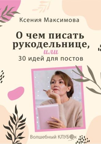 О чём писать рукодельнице, или 30 идей для постов - Оксана Максимова