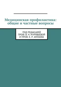 Медицинская профилактика: общие и частные вопросы. Под редакцией проф. В. Н. Муравьёвой и проф. К. Р. Амлаева - Амлаев К. Р.