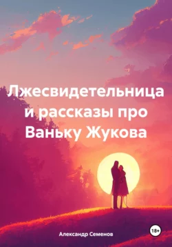 Лжесвидетельница и рассказы про Ваньку Жукова, audiobook Александра Арсентьевича Семенова. ISDN70313893