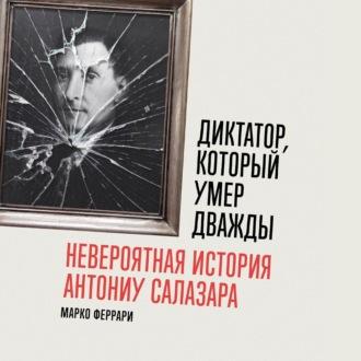 Диктатор, который умер дважды: Невероятная история Антониу Салазара, książka audio Марко Феррари. ISDN70315114