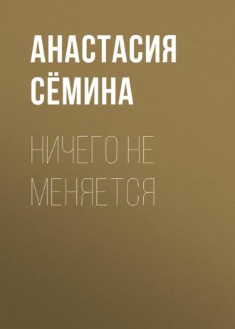 Ничего не меняется - Анастасия Сёмина