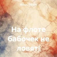 На флоте бабочек не ловят!, książka audio Игоря Николаевича Орлова. ISDN70319752