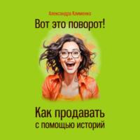 Вот это поворот! Как продавать с помощью историй, audiobook Александры Клименко. ISDN70319908