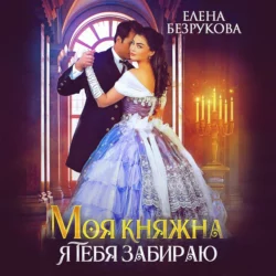 Моя княжна, я тебя забираю - Елена Безрукова