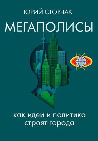 МЕГАПОЛИСЫ: как идеи и политика строят города, аудиокнига Юрия Сторчака. ISDN70322407