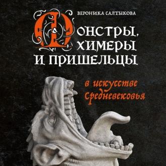 Монстры, химеры и пришельцы в искусстве Средневековья - Вероника Салтыкова