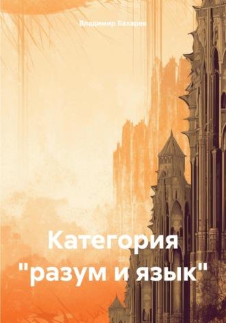 Категория «разум и язык» - Владимир Бахарев