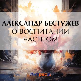 О воспитании частном, audiobook Александра Феодосьевича Бестужева. ISDN70324960
