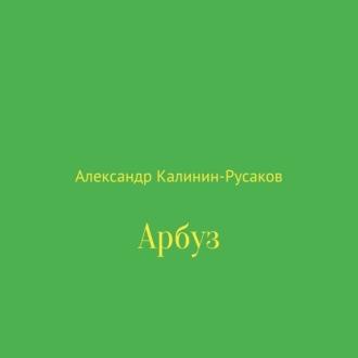 Арбуз, аудиокнига Александра Никоноровича Калинина-Русакова. ISDN70324978