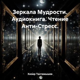 Зеркала Мудрости. Аудиокнига. Чтение Анти-Стресс. - Хизир Тахтамышев