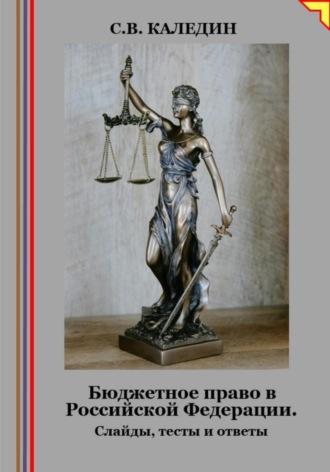 Бюджетное право в Российской Федерации. Слайды, тесты и ответы - Сергей Каледин