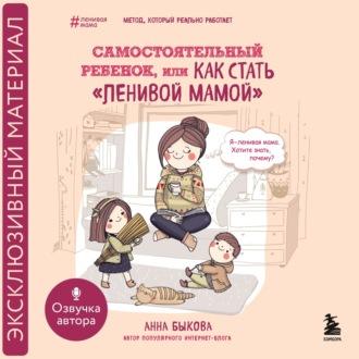 Самостоятельный ребенок, или Как стать «ленивой мамой», audiobook Анны Быковой. ISDN70325908