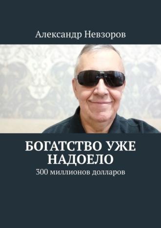 Богатство уже надоело. 300 миллионов долларов, książka audio Александра Невзорова. ISDN70327225