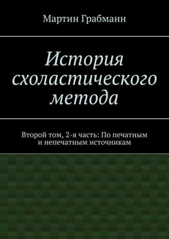 История схоластического метода. Второй том, 2-я часть: По печатным и непечатным источникам, książka audio Мартина Грабманна. ISDN70327390