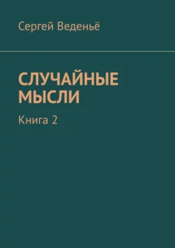 Случайные мысли. Книга 2 - Сергей Веденьё