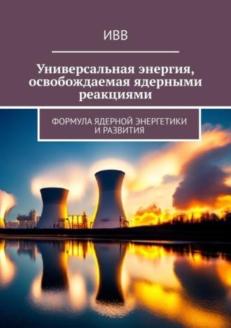 Универсальная энергия, освобождаемая ядерными реакциями. Формула ядерной энергетики и развития - ИВВ