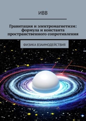 Гравитация и электромагнетизм: формула и константа пространственного сопротивления. Физика взаимодействия, książka audio . ISDN70327510