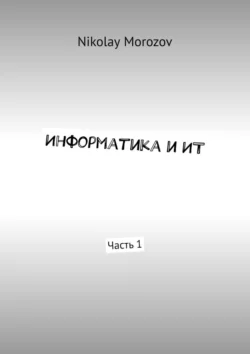 Информатика и ИТ. Часть 1 - Nikolay Morozov