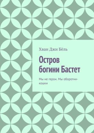 Остров богини Бастет. Мы не герои. Мы оборотни-кошки, аудиокнига Хвана Джи Бёля. ISDN70327636