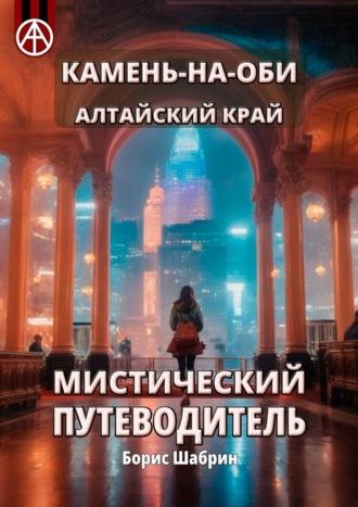 Камень-на-Оби. Алтайский край. Мистический путеводитель - Борис Шабрин