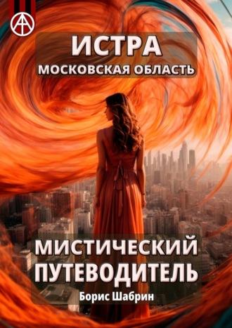 Истра. Московская область. Мистический путеводитель - Борис Шабрин